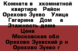 Комната в 3-хкомнатной квартире › Район ­ Орехово-Зуево › Улица ­ Гагарина › Дом ­ 6а › Этажность дома ­ 9 › Цена ­ 6 000 - Московская обл., Орехово-Зуевский р-н, Орехово-Зуево г. Недвижимость » Квартиры аренда   
